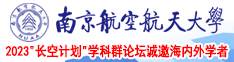 女操男女操男大鸡巴暴操中国大美女的美丽的小屄屄视频南京航空航天大学2023“长空计划”学科群论坛诚邀海内外学者